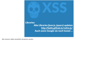 ZXSS
Libraries:  
Alte  Libraries  (json.js,  jquery)  updaten  
h<p://bekk.github.io/reFre.js/  
Auch  wenn  Google  sie  noch  hostet  ...
Alte Libraries sollten tatsächlich aktualisiert werden.
 