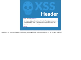 ZXSSHeader
Edge cases. Wir wollen ein Analytics Tool unserer Wahl integrieren. Es verlangt Inline Script. Wie soll ich damit umgehen?
 