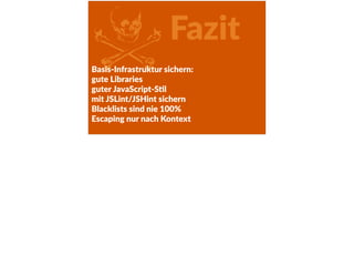 ZFazit
Basis-­‐Infrastruktur  sichern:    
gute  Libraries  
guter  JavaScript-­‐SFl  
mit  JSLint/JSHint  sichern  
Blacklists  sind  nie  100%  
Escaping  nur  nach  Kontext
 