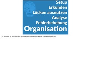 E
OrganisaFon
Setup  
Erkunden  
Lücken  ausnutzen  
Analyse  
Fehlerbehebung
Ok, beginnen wir also damit. Wie organisiert man einen Pentest? Welche Schritte nimmt man vor?
 