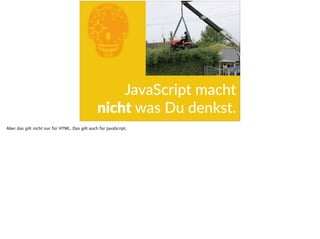 EJavaScript  macht  
nicht  was  Du  denkst.
Aber das gilt nicht nur für HTML. Das gilt auch für JavaScript.
 