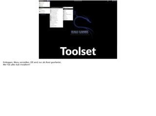 E
Toolset
Einloggen, Menu vorstellen. Oft wird nur als Root gearbeitet.
Wer hat alles Kali installiert?
 