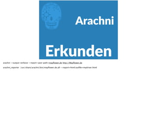 E
Erkunden
Arachni
arachni —output-verbose —report-save-path=mayﬂower.de http://Mayﬂower.de
arachni_reporter /usr/share/arachni/bin/mayﬂower.de.afr —report=html:outﬁle=mydriver.html
 