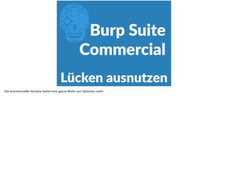 E
Lücken  ausnutzen
Burp  Suite  
Commercial
Die kommerzielle Variante bietet eine ganze Reihe von Optionen mehr
 
