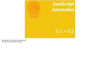 E
JavaScript      
Anomalies
0.1  +  0.2
Was glaubt ihr, was hier herauskommt?
Und was kommt wirklich heraus?
 