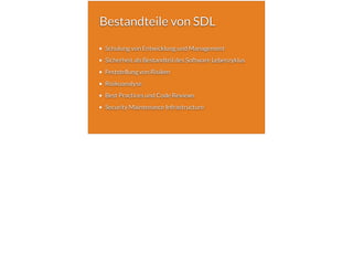Bestandteile von SDL
Schulung von Entwicklung und Management
Sicherheit als Bestandteil des Software Lebenzyklus
Feststellung von Risiken
Risikoanalyse
Best Practices und Code Reviews
Security Maintenance Infrastructure
 