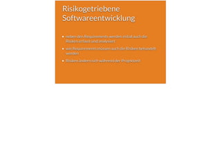 Risikogetriebene
Softwareentwicklung
neben den Requirements werden initial auch die
Risiken erfasst und analysiert
wie Requirements müssen auch die Risiken behandelt
werden
Risiken ändern sich während der Projektzeit
 