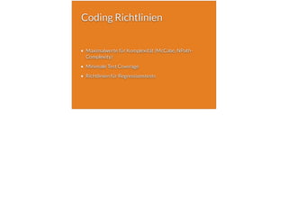 Coding Richtlinien
Maximalwerte für Komplexität (McCabe, NPath-
Complexity)
Minimale Test Coverage
Richtlinien für Regressionstests
 