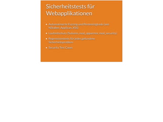 Sicherheitstests für
Webapplikationen
Automatisierte Fuzzing und Pentestingtools (wie
NStalker, AppScan, XSS)
Laufzeitschutz (Suhosin, mod_apparmor, mod_security)
Regressionstests für jedes gefundene
Sicherheitsproblem
Security Test Cases
 