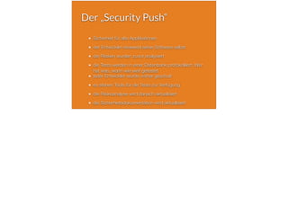 Der „Security Push“
Sicherheit für alte Applikationen
der Entwickler reviewed seine Software selbst
die Risiken wurden zuvor analysiert
die Tests werden in einer Datenbank protokolliert: Wer
hat was, wann wie weit getestet
jeder Entwickler wurde vorher geschult
es stehen Tools für die Tests zur Verfügung
die Risikoanalyse wird danach aktualisiert
die Sicherheitsdokumentation wird aktualisiert
 