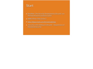 Start
Die Bibel: „The Security Development Lifecycle“ von
Michael Howard und Steve Lipner
ISBN 978-0-7356-2214-2
http://blogs.msdn.com/threatmodeling/
„Security in the Software Lifecycle“ - Department of
Homeland Security
 