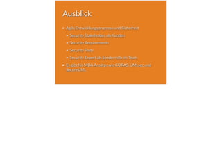 Ausblick
Agile Entwicklungsprozesse und Sicherheit
Security Stakeholder als Kunden
Security Requirements
Security Tests
Security Expert als Sonderrolle im Team
Es gibt für MDA Ansätze wie CORAS, UMLsec und
SecureUML
 