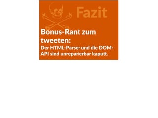 ZFazit
Bonus-­‐Rant  zum  
tweeten:  
Der  HTML-­‐Parser  und  die  DOM-­‐
API  sind  unreparierbar  kapu<.
 