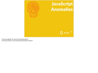 E
JavaScript      
Anomalies
0  ==  ''  
Und was glaubt ihr was hier herauskommt?
Und was kommt in der Konsole tatsächlich heraus?
 