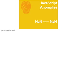 E
JavaScript      
Anomalies
NaN  ===  NaN
Und was kommt hier heraus?
 