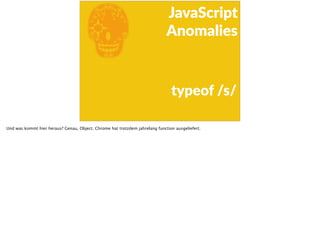 E
JavaScript      
Anomalies
typeof  /s/
Und was kommt hier heraus? Genau, Object. Chrome hat trotzdem jahrelang function ausgeliefert.
 