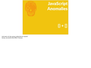 E
JavaScript      
Anomalies
{}  +  []
Und wenn ich das genau andersherum mache?
Genau, da kommt die Ziffer 0 heraus.
 