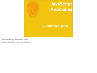 E
JavaScript      
Anomalies
[,,,undeﬁned].join()  ;
Dann sollte das doch funktionieren, richtig?
Mehr von diesen WTFs gibt auf http://wtfjs.com
 