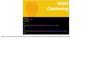 b
DOM  
Clobbering
Wenn ich also eine Variable deﬁniere liegt sie erst einmal im globalen, sprich im window-scope. Irgendwie uneindeutig?
 