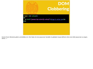 b
DOM  
Clobbering
Forms! Form-Elemente gehen unmittelbar ein. Hier habe ich eine Javascript-Variable im globalen Scope deﬁniert ohne eine Zeile Javascript zu zeigen.
Demo ->
 