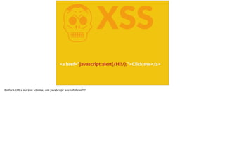 KXSS
<a  href=“javascript:alert(/Hi!/);“>Click  me</a>
Einfach URLs nutzen könnte, um JavaScript auszuführen???
 