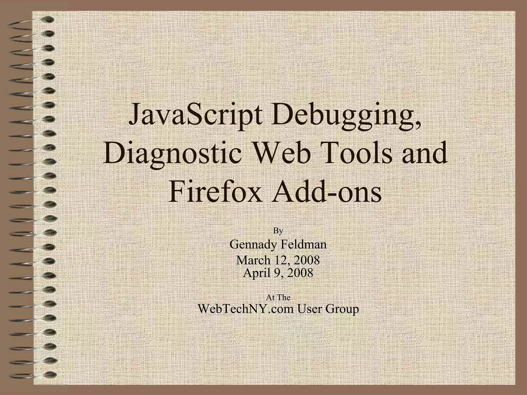 JavaScript Debugging,
Diagnostic Web Tools and
    Firefox Add-ons
                 By
          Gennady Feldman
           March 12, 2008
            April 9, 2008
                At The
      WebTechNY.com User Group
 