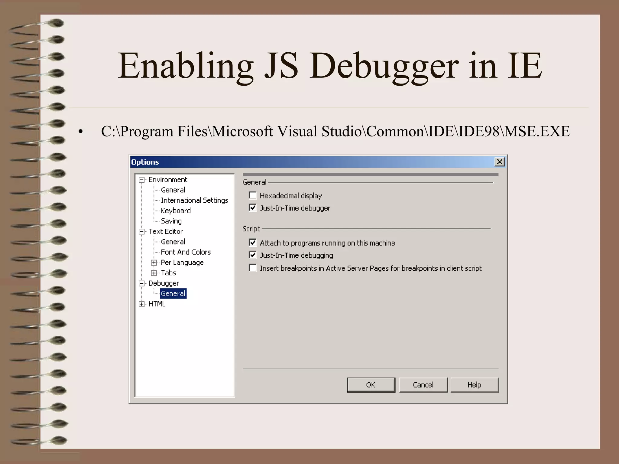Enabling JS Debugger in IE
•   C:Program FilesMicrosoft Visual StudioCommonIDEIDE98MSE.EXE
 