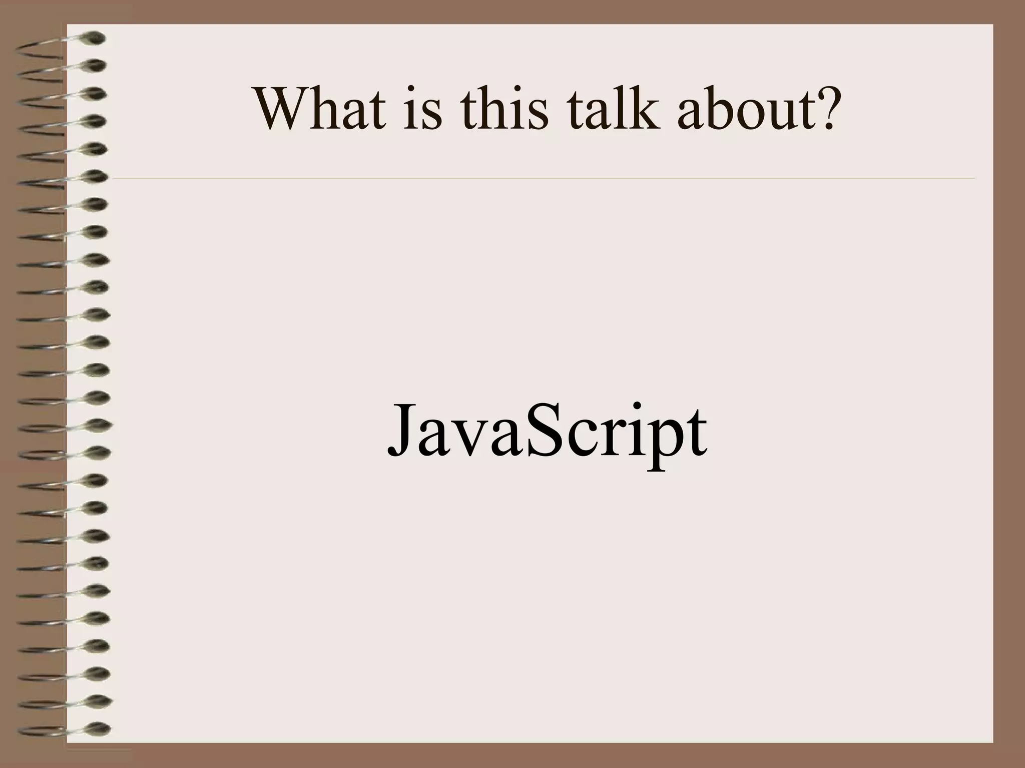 What is this talk about?




     JavaScript
 