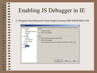 Enabling JS Debugger in IE
•   C:Program FilesMicrosoft Visual StudioCommonIDEIDE98MSE.EXE
 
