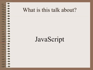 What is this talk about?




     JavaScript
 