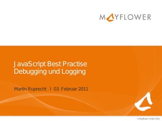 J avaScript Best Practise
Debugging und Logging

Martin Ruprecht I 03. Februar 2011




                                     ©Mayflower GmbH 2011
 