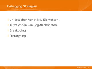 Debugging Strategien



I Untersuchen von HTML-Elementen
I Aufzeichnen von Log-Nachrichten
I Breakpoints
I Prototyping




                                    Mayflower GmbH I 11
 