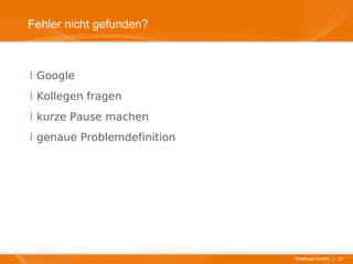 Fehler nicht gefunden?



I Google
I Kollegen fragen
I kurze Pause machen
I genaue Problemdefinition




                             Mayflower GmbH I 17
 