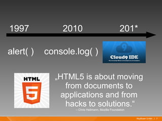 1997           2010                                201*

alert( )   console.log( )

             „HTML5 is about moving
               from documents to
              applications and from
               hacks to solutions.“
                   – Chris Heilmann, Mozilla Foundation

                                                          Mayflower GmbH I 7
 