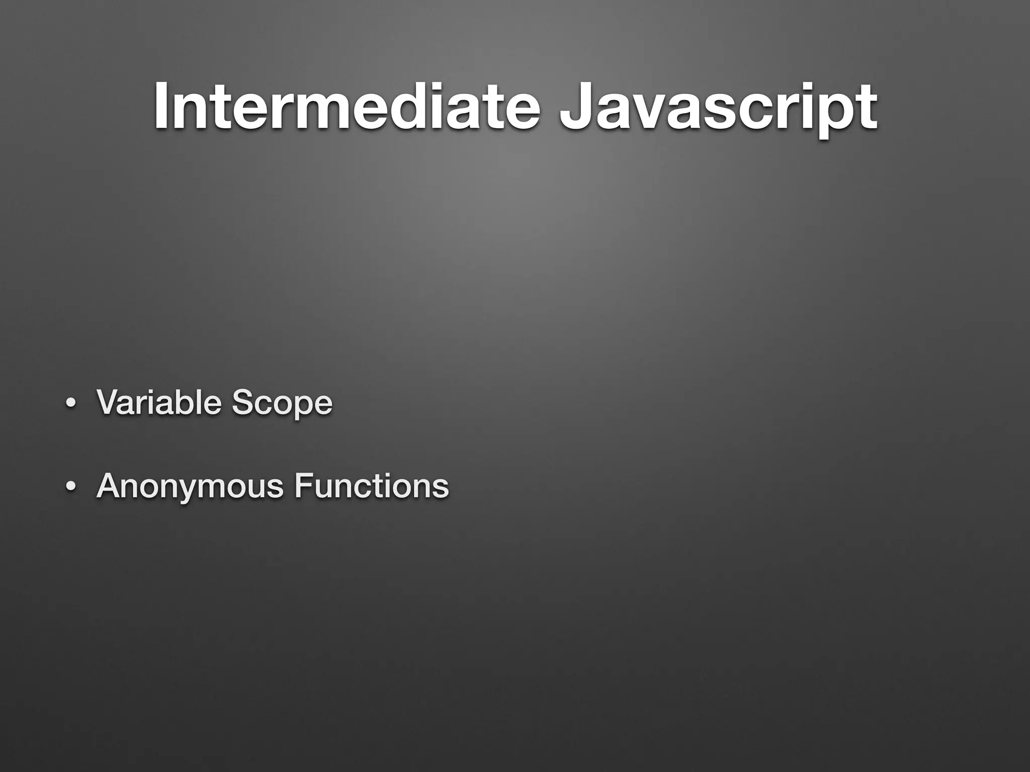 Intermediate Javascript
• Variable Scope
• Anonymous Functions
 