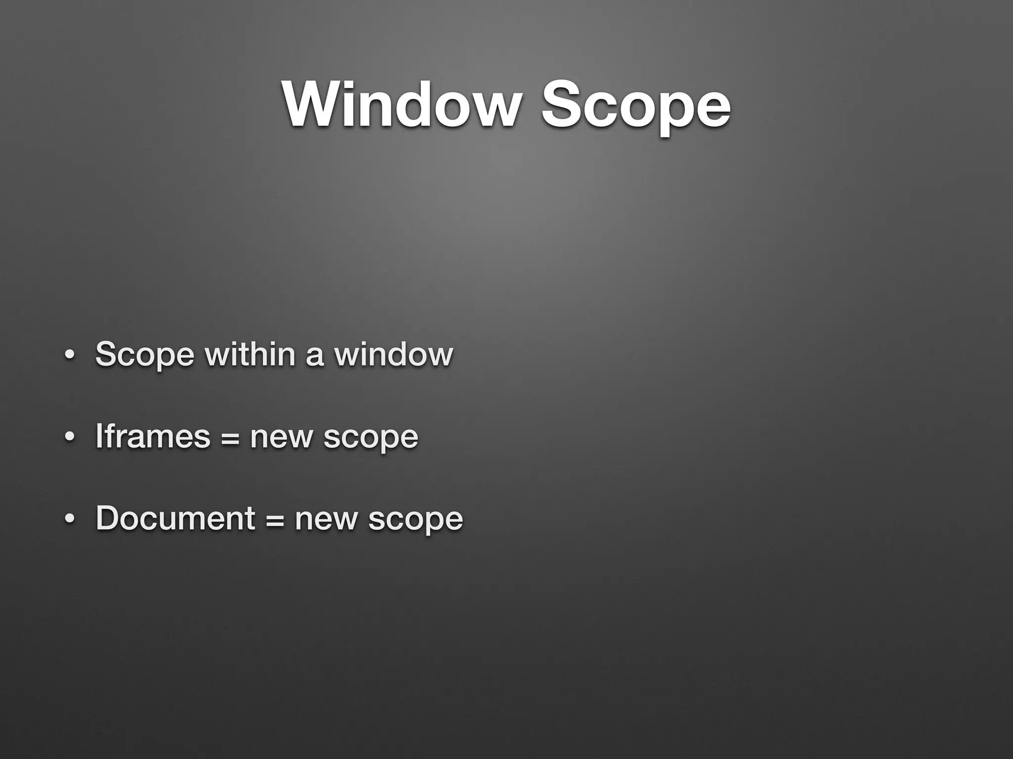 Window Scope
• Scope within a window
• Iframes = new scope
• Document = new scope
 