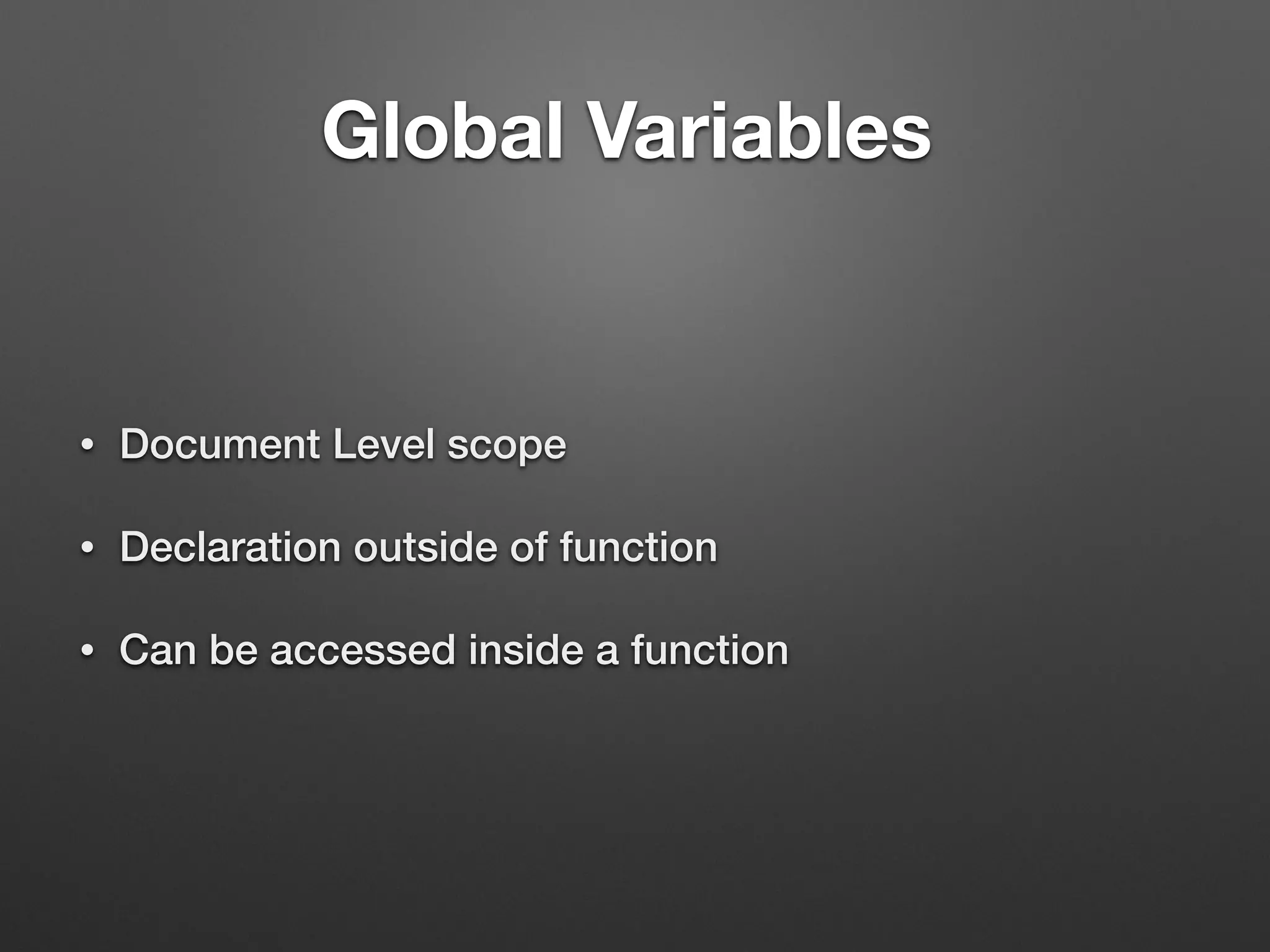 Global Variables	
• Document Level scope
• Declaration outside of function
• Can be accessed inside a function
 