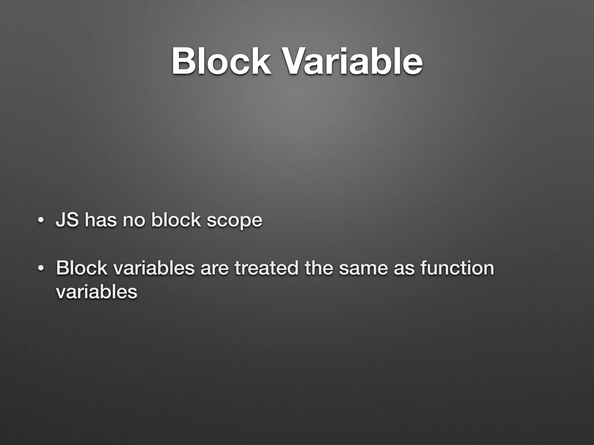 Block Variable
• JS has no block scope
• Block variables are treated the same as function
variables
 