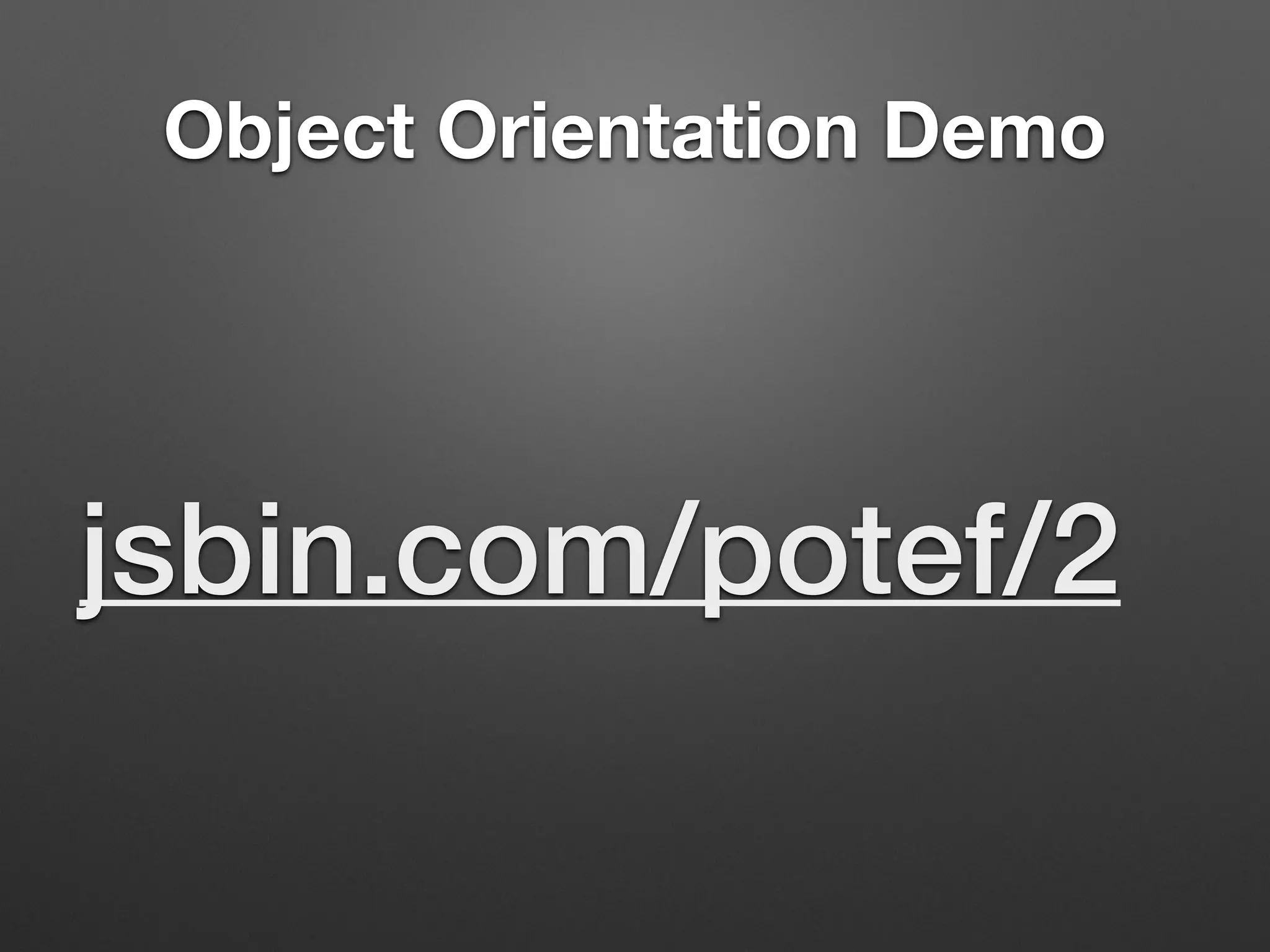 Object Orientation Demo
jsbin.com/potef/2
 