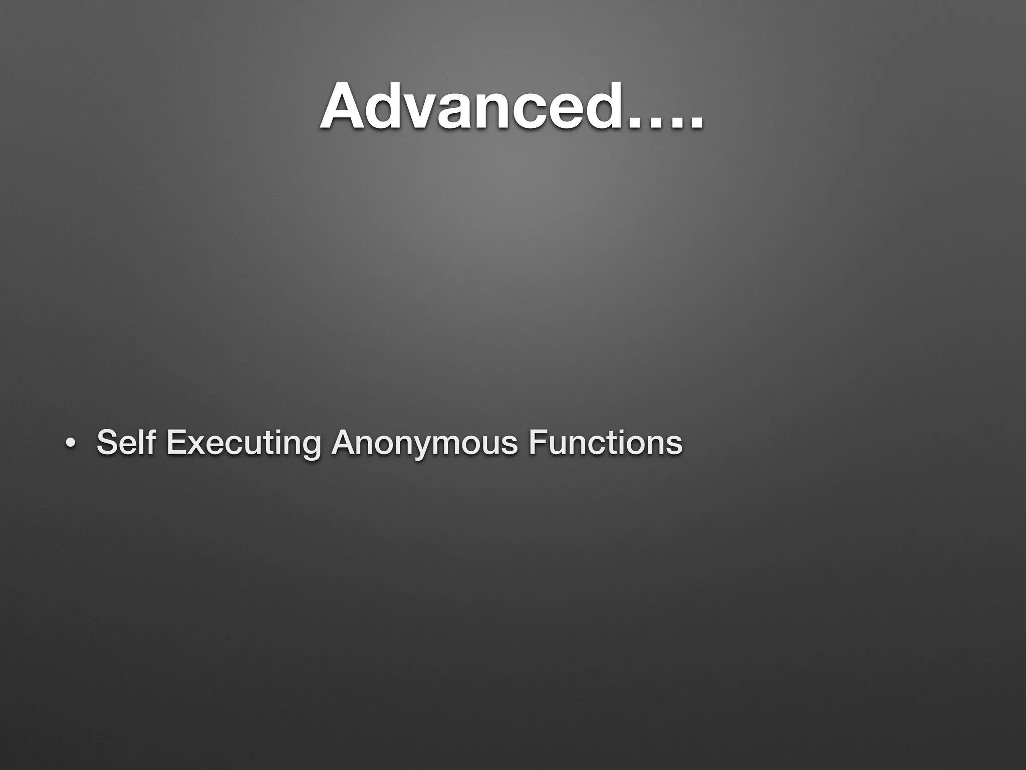 Advanced….
• Self Executing Anonymous Functions
 