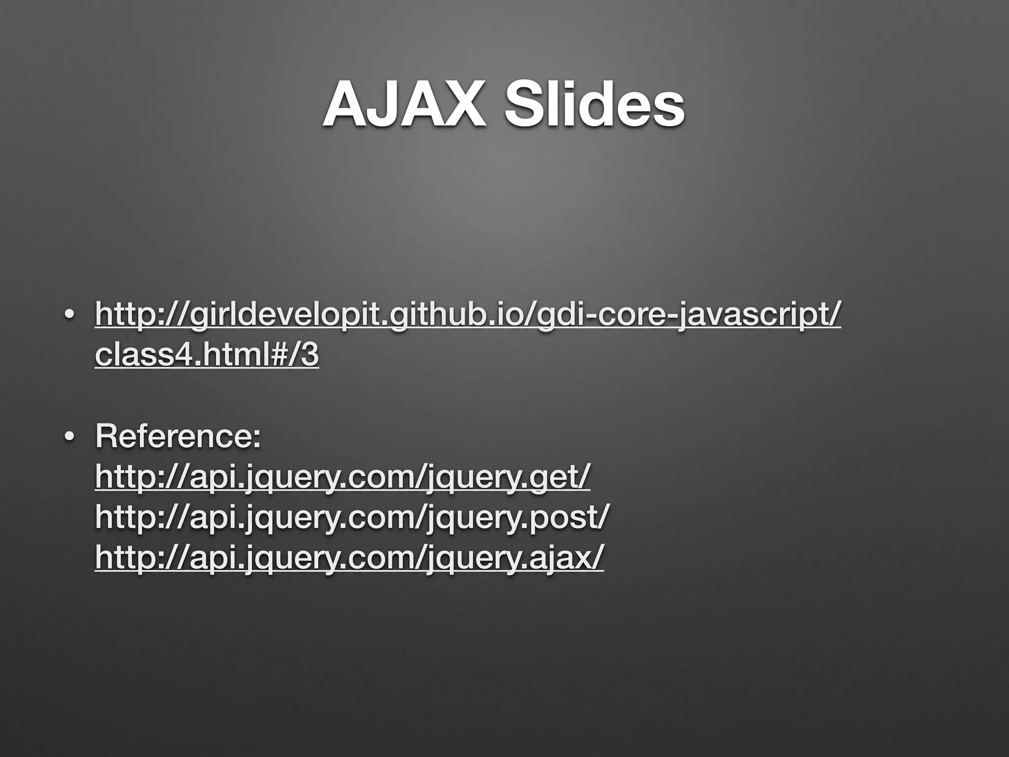 AJAX Slides
• http://girldevelopit.github.io/gdi-core-javascript/
class4.html#/3
• Reference: 
http://api.jquery.com/jquery.get/ 
http://api.jquery.com/jquery.post/ 
http://api.jquery.com/jquery.ajax/
 