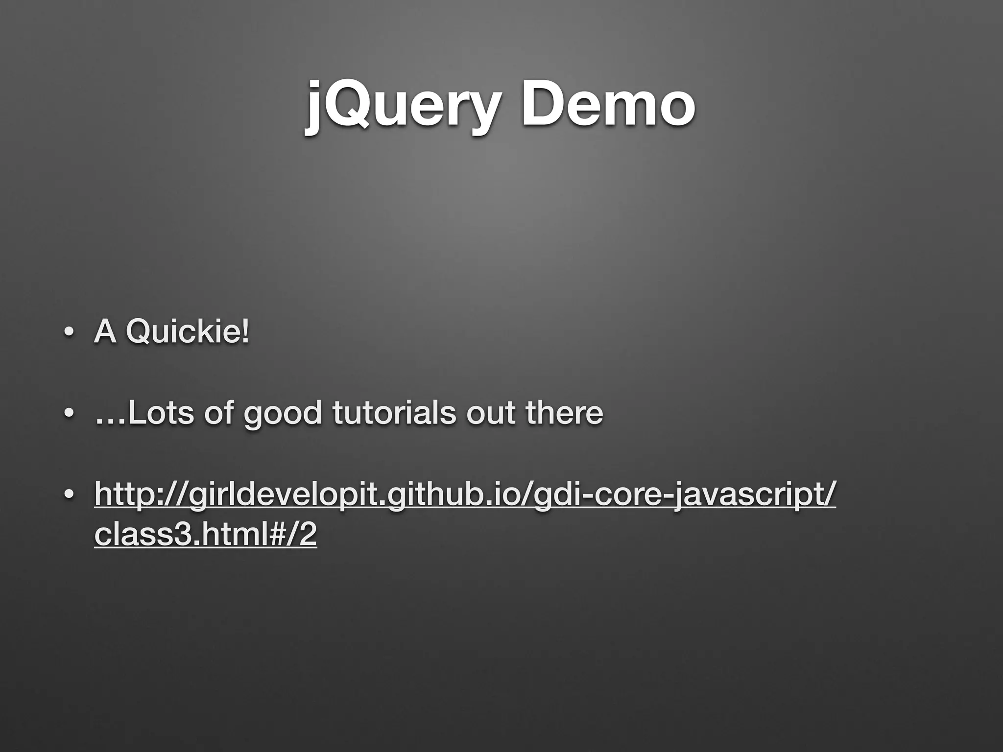 jQuery Demo
• A Quickie!
• …Lots of good tutorials out there
• http://girldevelopit.github.io/gdi-core-javascript/
class3.html#/2
 