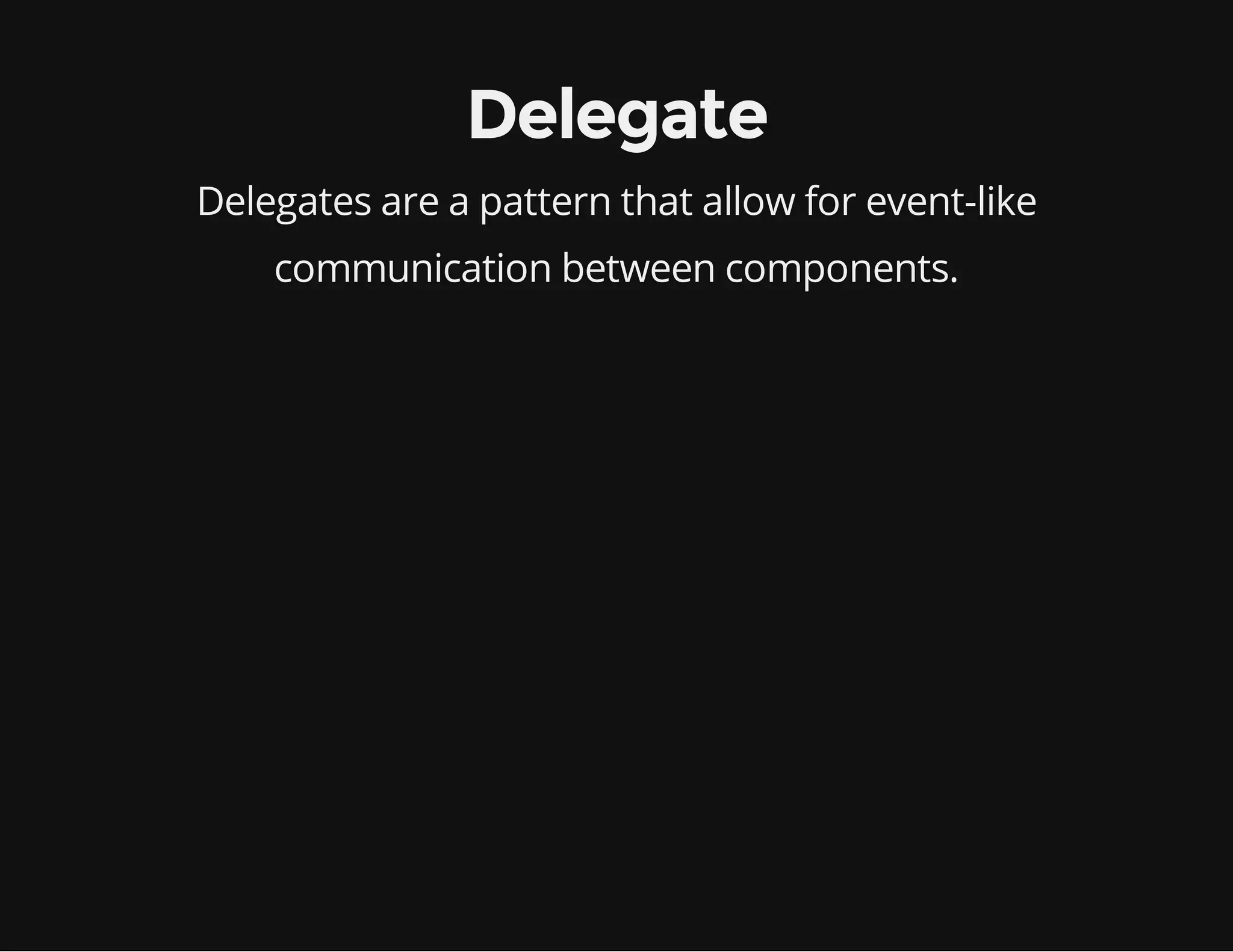 Delegate
Delegates are a pattern that allow for event-like
communication between components.

 
