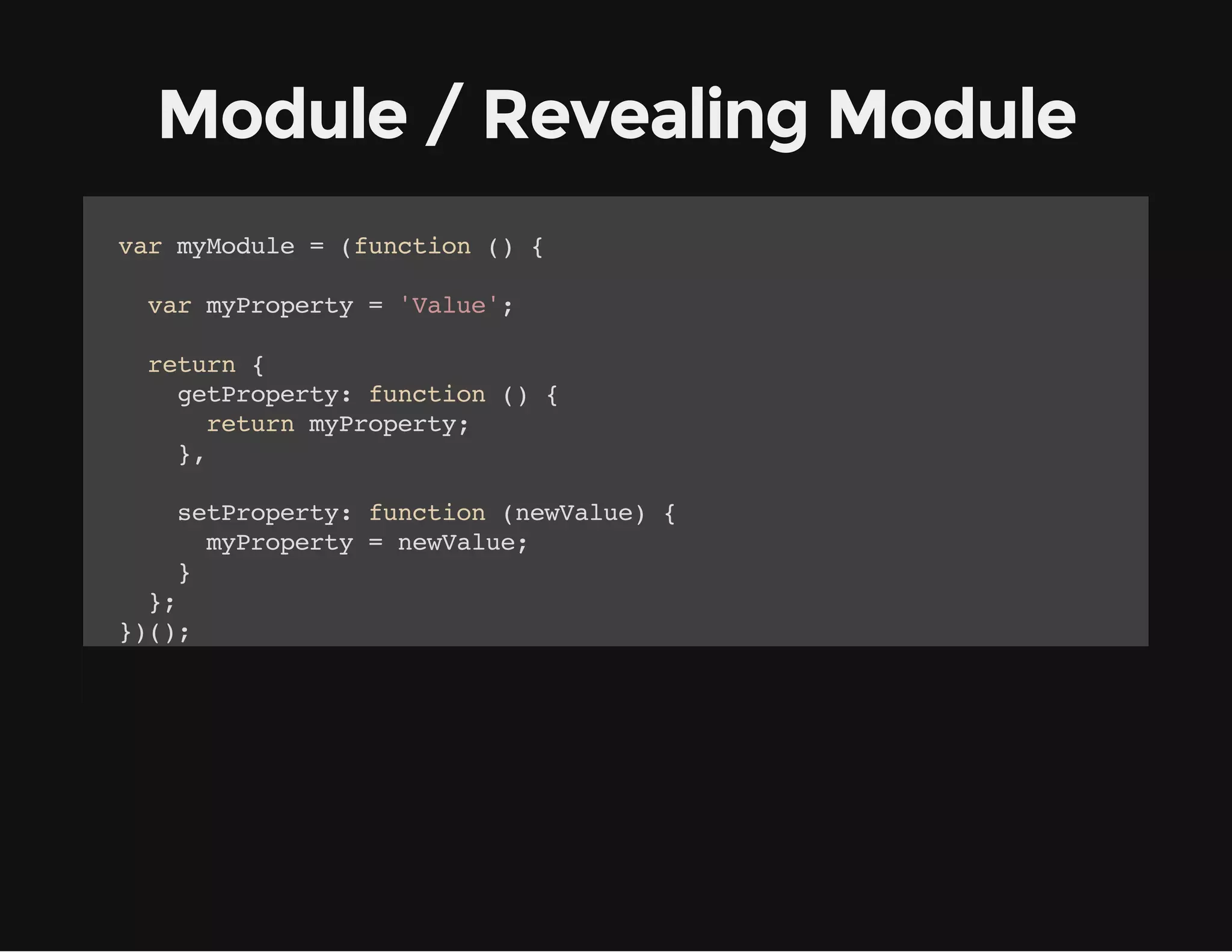 Module / Revealing Module
vrmMdl =(ucin( {
a youe
fnto )
vrmPoet ='au'
a yrpry
Vle;
rtr {
eun
gtrpry fnto ( {
ePoet: ucin )
rtr mPoet;
eun yrpry
}
,
strpry fnto (eVle {
ePoet: ucin nwau)
mPoet =nwau;
yrpry
eVle
}
}
;
}(;
))
mMdl.ePoet(;/ Rtrs'au'
youegtrpry) / eun Vle
mMdl.ePoet(NwVle)
youestrpry'e au';
mMdl.ePoet(;/ Rtrs'e Vle
youegtrpry) / eun Nw au'

 