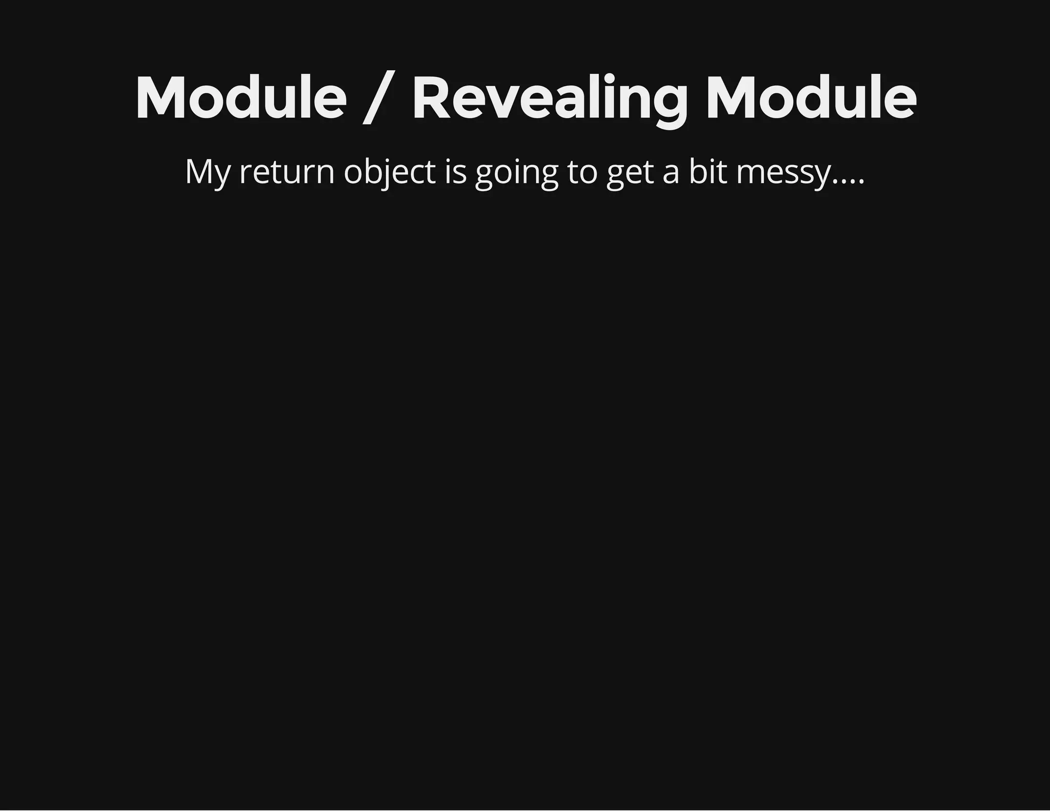 Module / Revealing Module
My return object is going to get a bit messy....

 