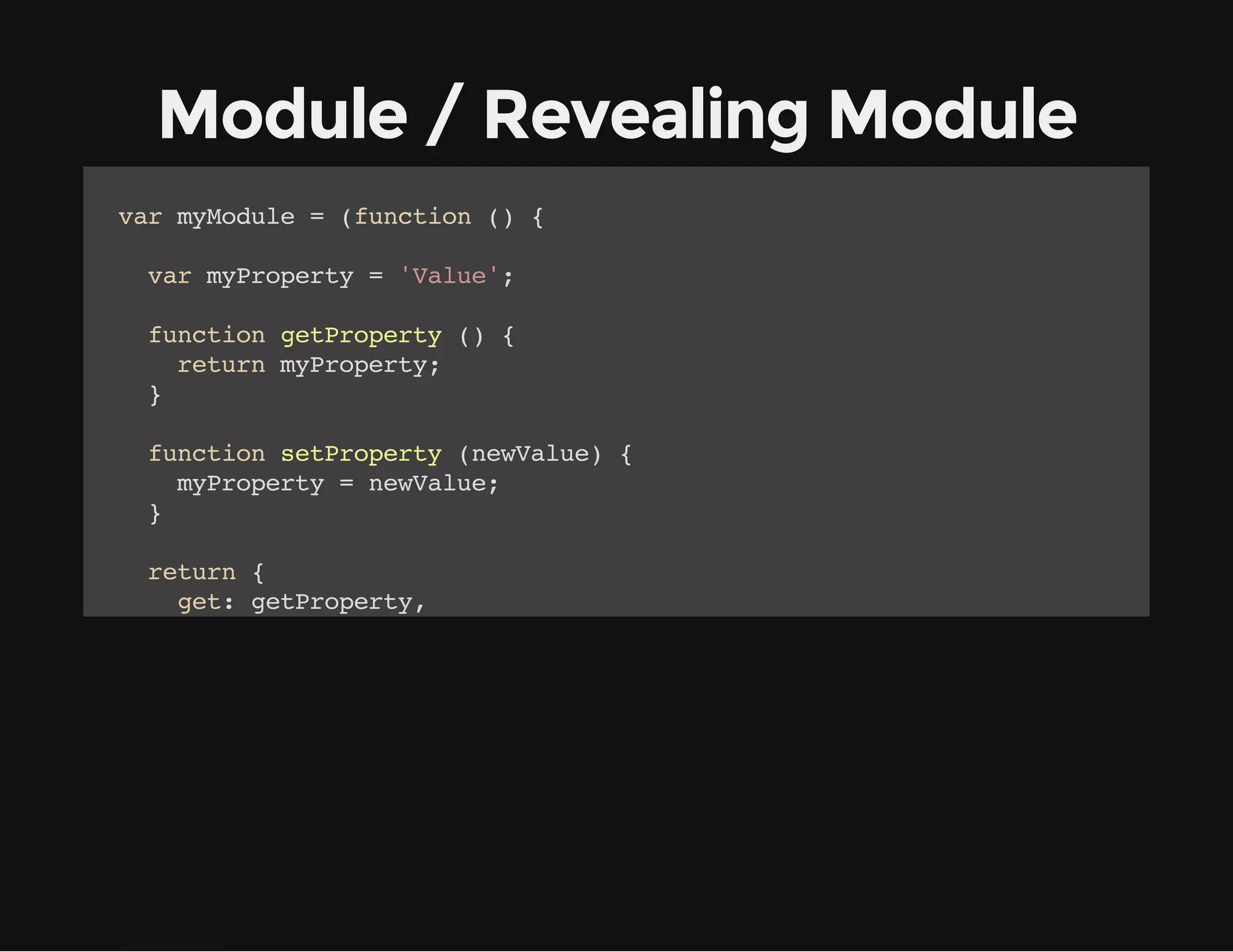 Module / Revealing Module
vrmMdl =(ucin( {
a youe
fnto )
vrmPoet ='au'
a yrpry
Vle;
fnto gtrpry( {
ucin ePoet )
rtr mPoet;
eun yrpry
}
fnto strpry(eVle {
ucin ePoet nwau)
mPoet =nwau;
yrpry
eVle
}
rtr {
eun
gt gtrpry
e: ePoet,
st strpry
e: ePoet
}
;
}(;
))
mMdl.e(;/ Rtrs'au'
youegt) / eun Vle
mMdl.e(NwVle)
youest'e au';
mMdl.e(;/ Rtrs'e Vle
youegt) / eun Nw au'

 