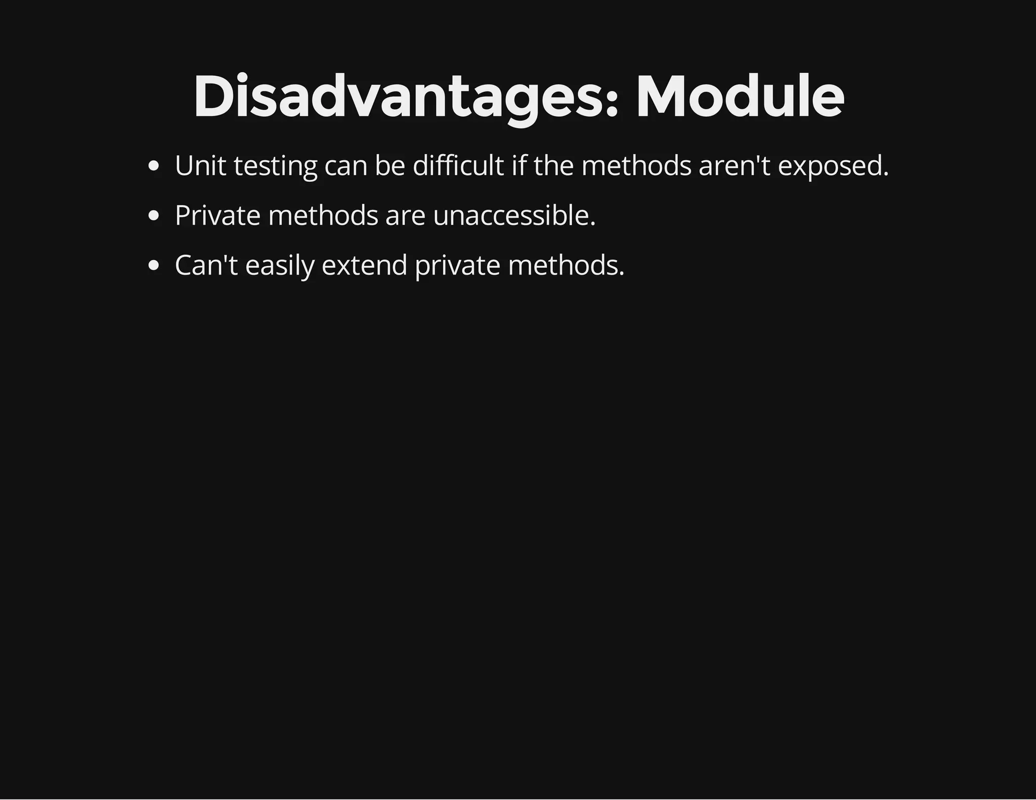 Disadvantages: Module
Unit testing can be difficult if the methods aren't exposed.
Private methods are unaccessible.
Can't easily extend private methods.

 