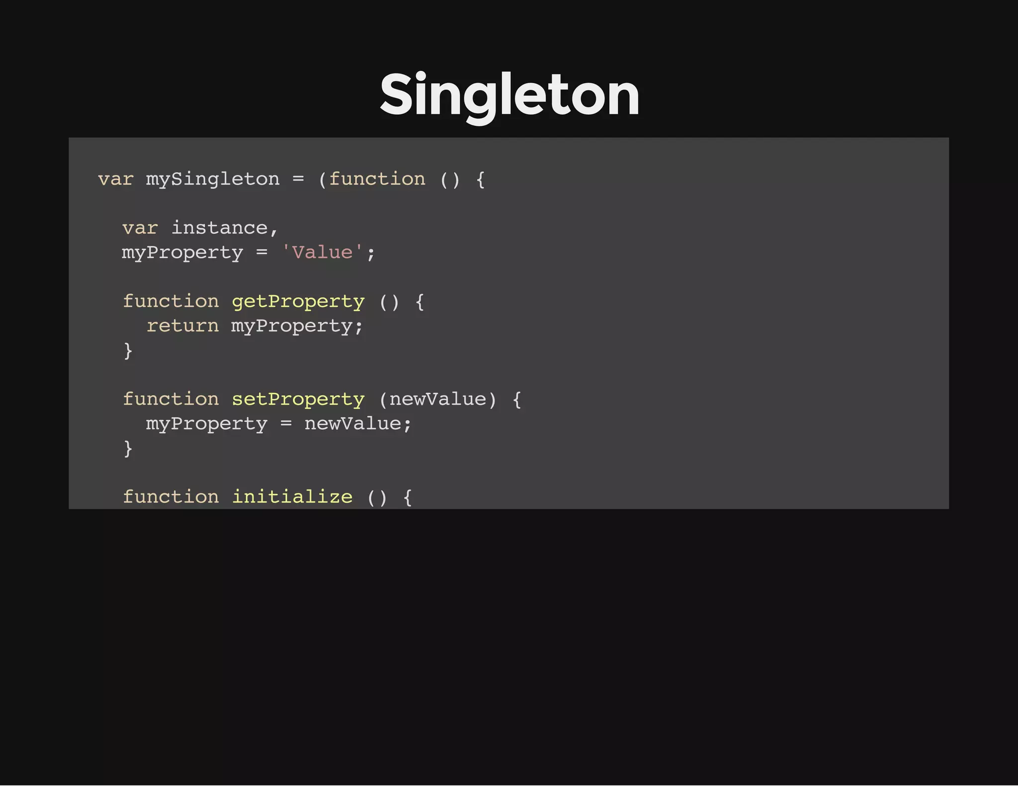 Singleton
vrmSnltn=(ucin( {
a yigeo
fnto )
vrisac,
a ntne
mPoet ='au'
yrpry
Vle;
fnto gtrpry( {
ucin ePoet )
rtr mPoet;
eun yrpry
}
fnto strpry(eVle {
ucin ePoet nwau)
mPoet =nwau;
yrpry
eVle
}
fnto iiilz ( {
ucin ntaie )
rtr {
eun
gt gtrpry
e: ePoet,
st strpry
e: ePoet
}
;
}
rtr {
eun
gtntne fnto ( {
eIsac: ucin )
i (!ntne){
f
isac
isac =iiilz(;
ntne
ntaie)

 