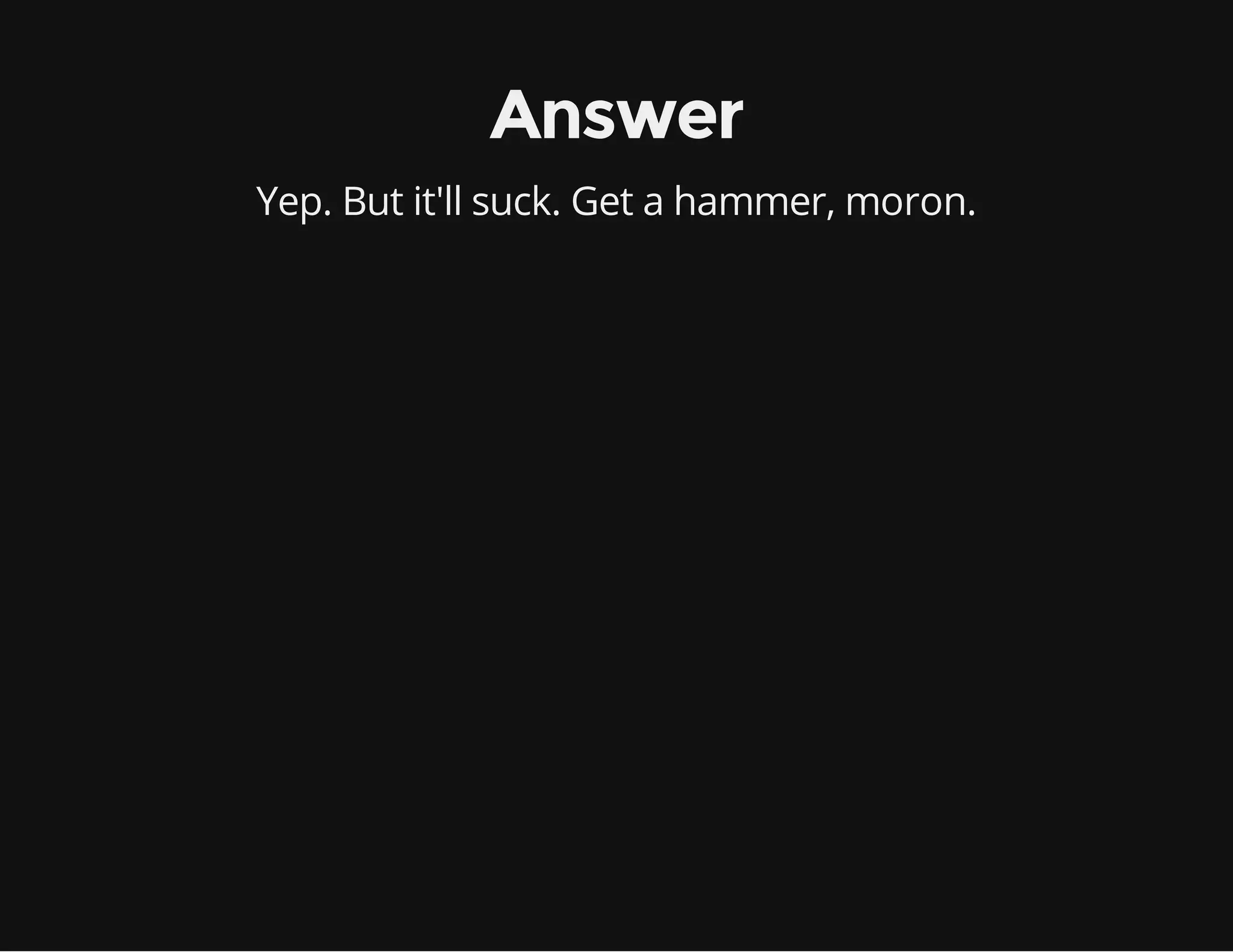 Answer
Yep. But it'll suck. Get a hammer, moron.

 