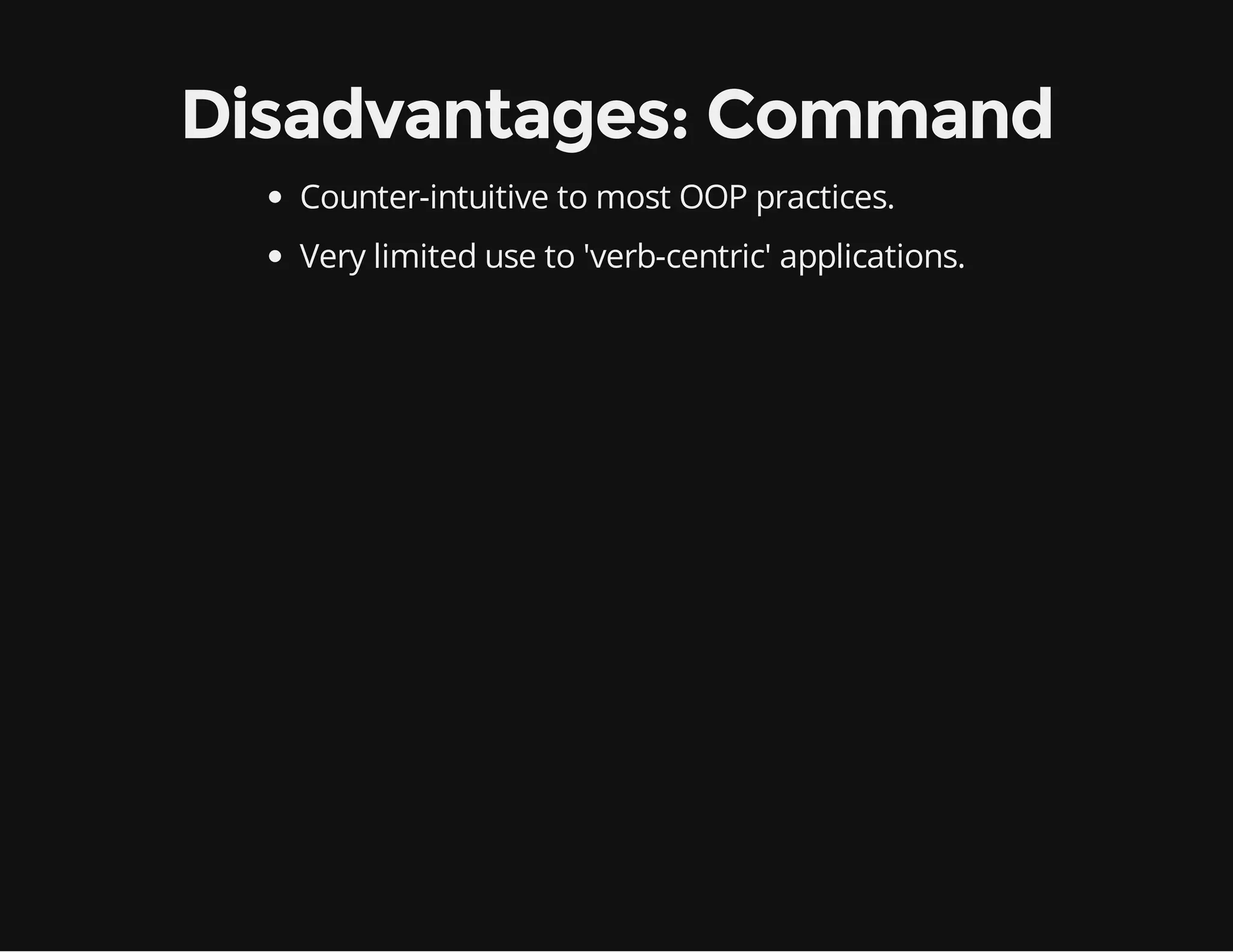 Disadvantages: Command
Counter-intuitive to most OOP practices.
Very limited use to 'verb-centric' applications.

 